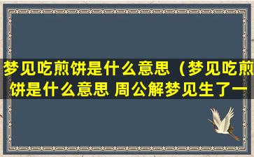 梦见吃煎饼是什么意思（梦见吃煎饼是什么意思 周公解梦见生了一窝小狗）